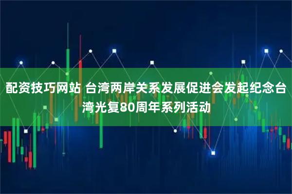 配资技巧网站 台湾两岸关系发展促进会发起纪念台湾光复80周年系列活动