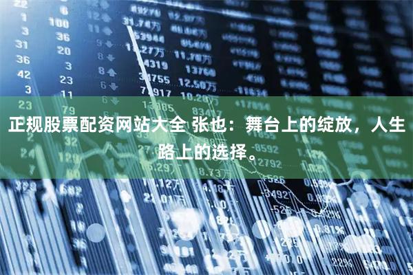 正规股票配资网站大全 张也：舞台上的绽放，人生路上的选择。