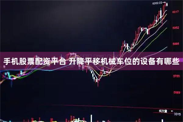 手机股票配资平台 升降平移机械车位的设备有哪些
