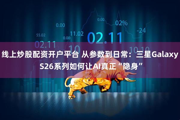 线上炒股配资开户平台 从参数到日常：三星Galaxy S26系列如何让AI真正“隐身”